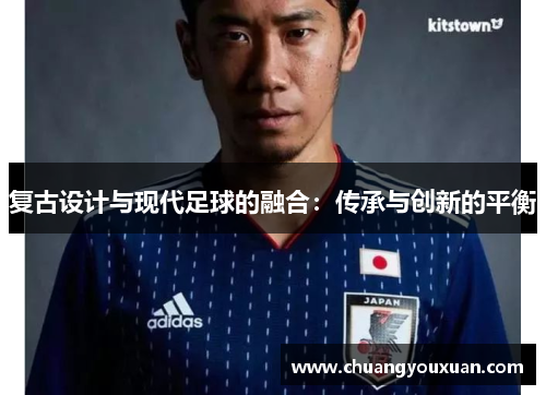 复古设计与现代足球的融合：传承与创新的平衡