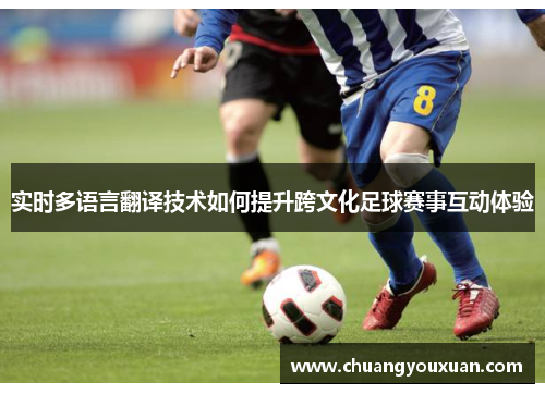 实时多语言翻译技术如何提升跨文化足球赛事互动体验